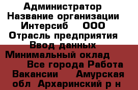 Администратор › Название организации ­ Интерсиб-T, ООО › Отрасль предприятия ­ Ввод данных › Минимальный оклад ­ 30 000 - Все города Работа » Вакансии   . Амурская обл.,Архаринский р-н